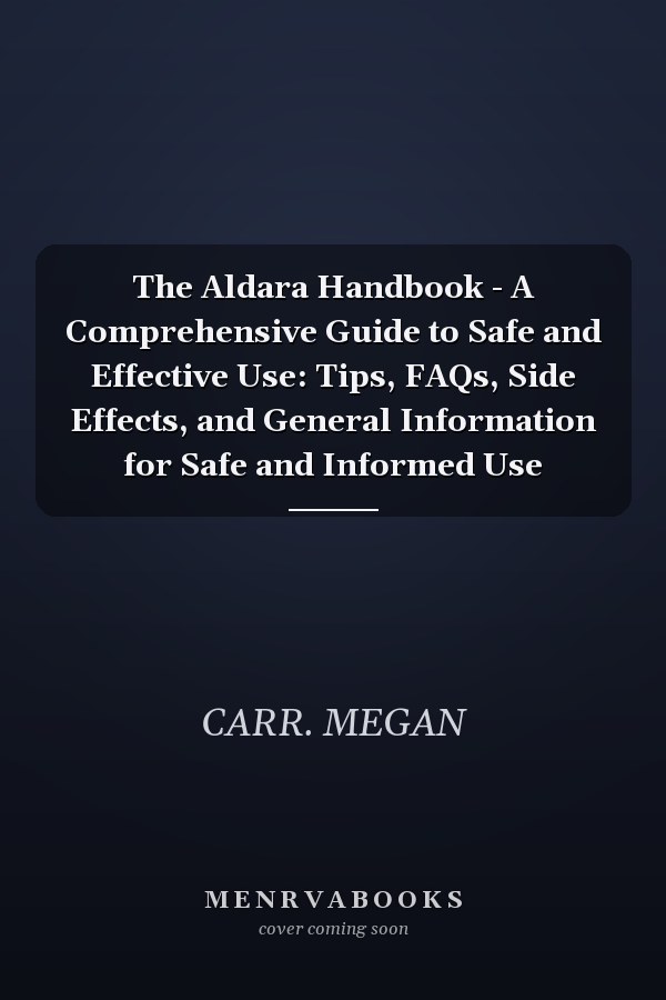 The Aldara Handbook - A Comprehensive Guide to Safe and Effective Use: Tips, FAQs, Side Effects, and General Information for Safe and Informed Use