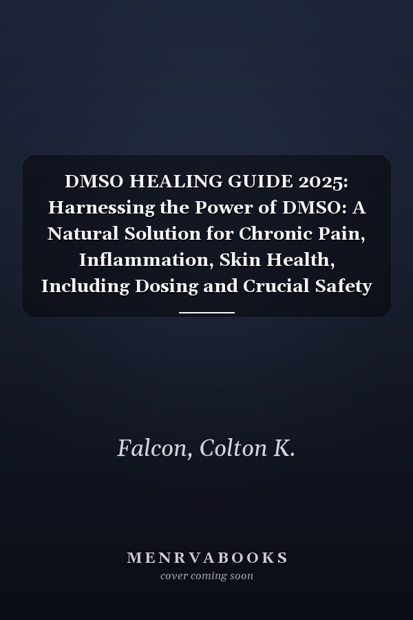 DMSO HEALING GUIDE 2025: Harnessing the Power of DMSO: A Natural Solution for Chronic Pain, Inflammation, Skin Health, Including Dosing and Crucial Safety Measures.