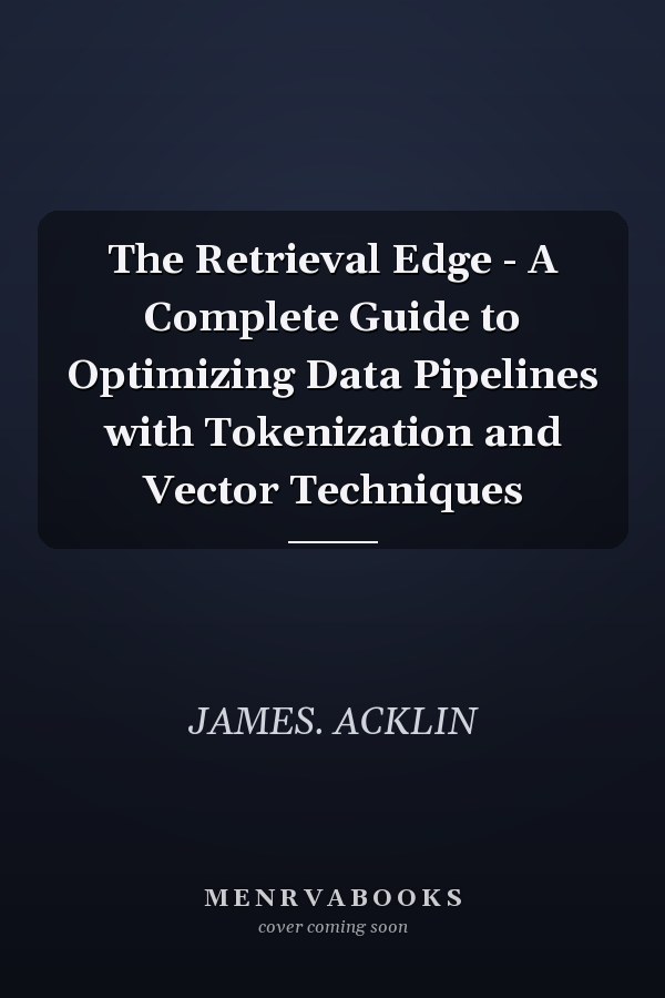 The Retrieval Edge - A Complete Guide to Optimizing Data Pipelines with Tokenization and Vector Techniques