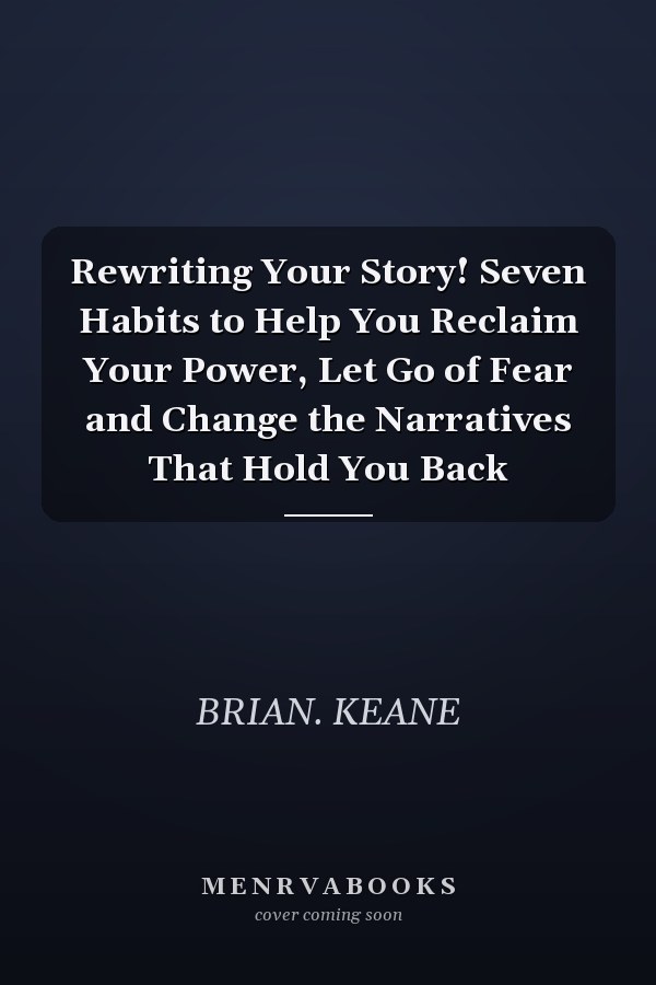 Rewriting Your Story! Seven Habits to Help You Reclaim Your Power, Let Go of Fear and Change the Narratives That Hold You Back