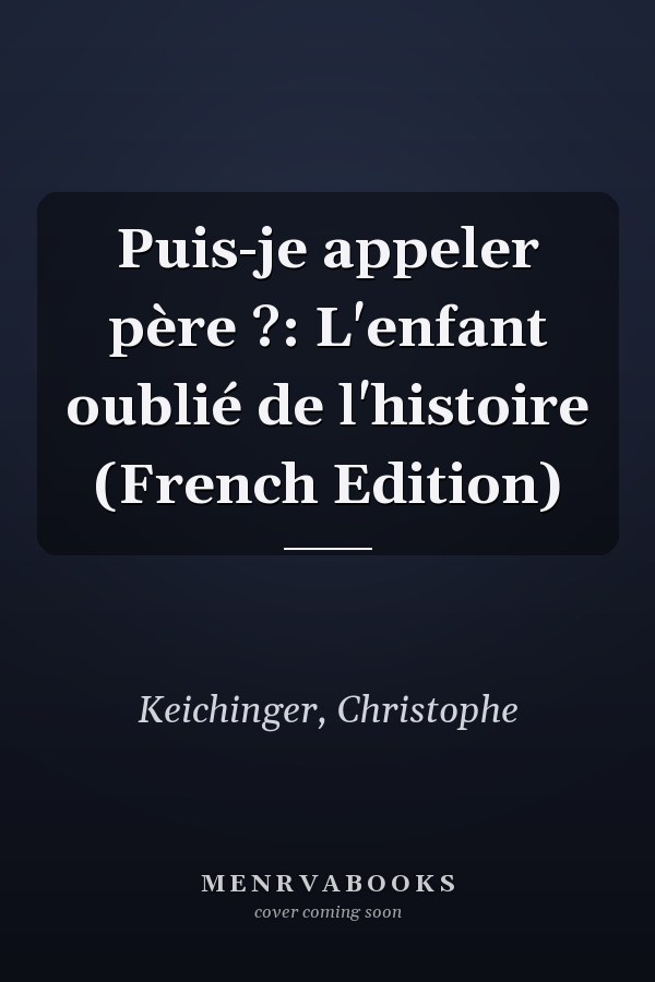 Puis-je appeler père ?: L'enfant oublié de l'histoire (French Edition)