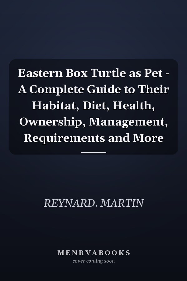 Eastern Box Turtle as Pet - A Complete Guide to Their Habitat, Diet, Health, Ownership, Management, Requirements and More