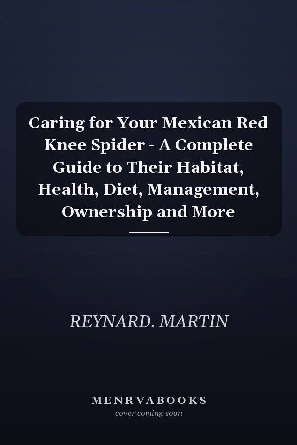 Caring for Your Mexican Red Knee Spider - A Complete Guide to Their Habitat, Health, Diet, Management, Ownership and More