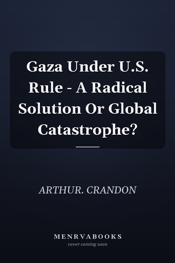 Gaza Under U.S. Rule - A Radical Solution Or Global Catastrophe?