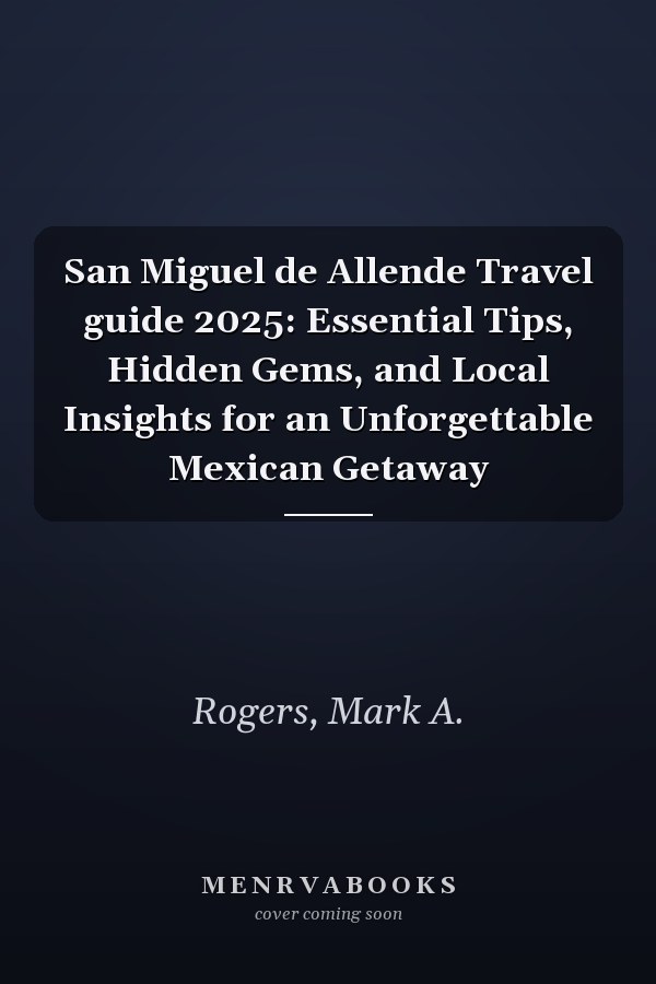 San Miguel de Allende Travel guide 2025: Essential Tips, Hidden Gems, and Local Insights for an Unforgettable Mexican Getaway