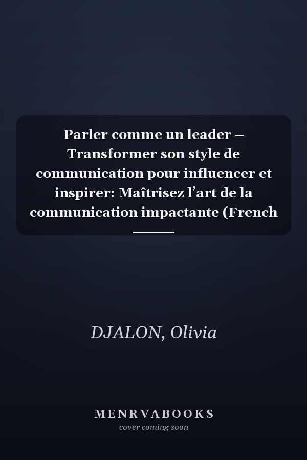 Parler comme un leader – Transformer son style de communication pour influencer et inspirer: Maîtrisez l’art de la communication impactante (French Edition)