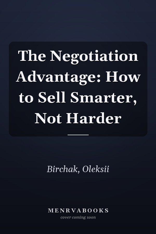 The Negotiation Advantage: How to Sell Smarter, Not Harder