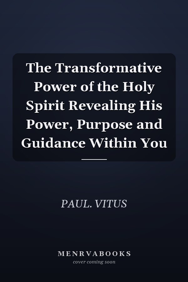 The Transformative Power of the Holy Spirit Revealing His Power, Purpose and Guidance Within You