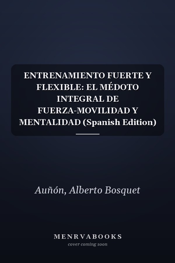 ENTRENAMIENTO FUERTE Y FLEXIBLE: EL MÉDOTO INTEGRAL DE FUERZA-MOVILIDAD Y MENTALIDAD (Spanish Edition)
