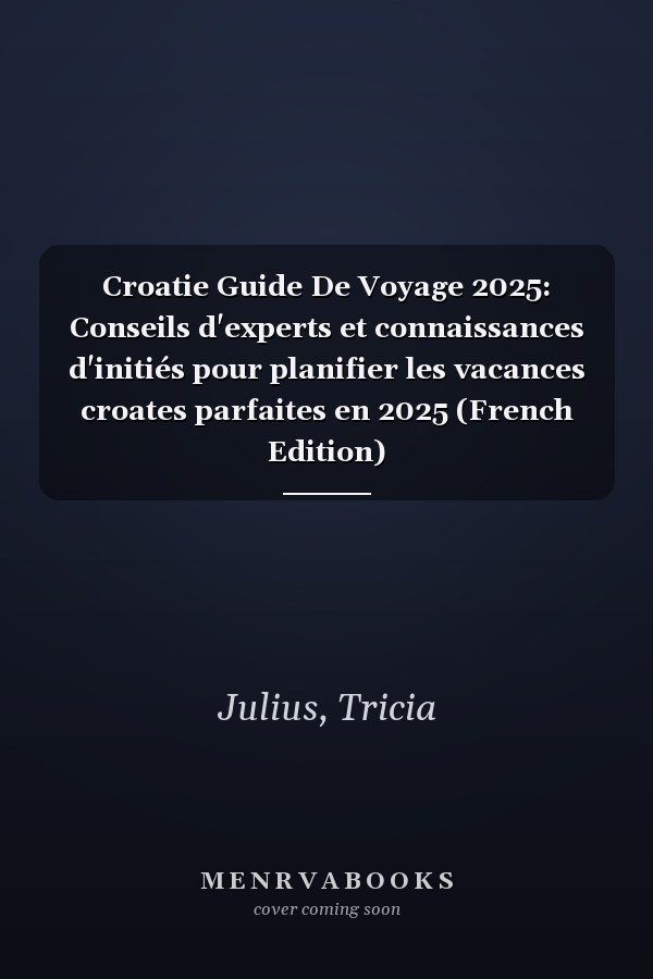 Croatie Guide De Voyage 2025: Conseils d'experts et connaissances d'initiés pour planifier les vacances croates parfaites en 2025 (French Edition)