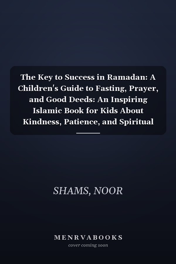 The Key to Success in Ramadan: A Children's Guide to Fasting, Prayer, and Good Deeds: An Inspiring Islamic Book for Kids About Kindness, Patience, and Spiritual Growth During Ramadan