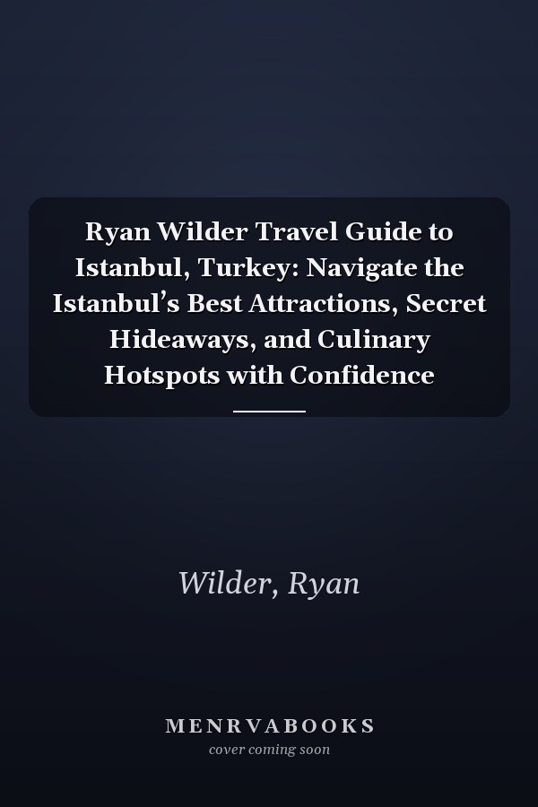 Ryan Wilder Travel Guide to Istanbul, Turkey: Navigate the Istanbul’s Best Attractions, Secret Hideaways, and Culinary Hotspots with Confidence