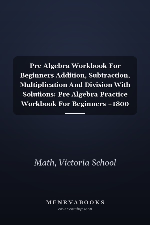 Pre Algebra Workbook For Beginners Addition, Subtraction, Multiplication And Division With Solutions: Pre Algebra Practice Workbook For Beginners +1800 Questions One Side And Two Sides