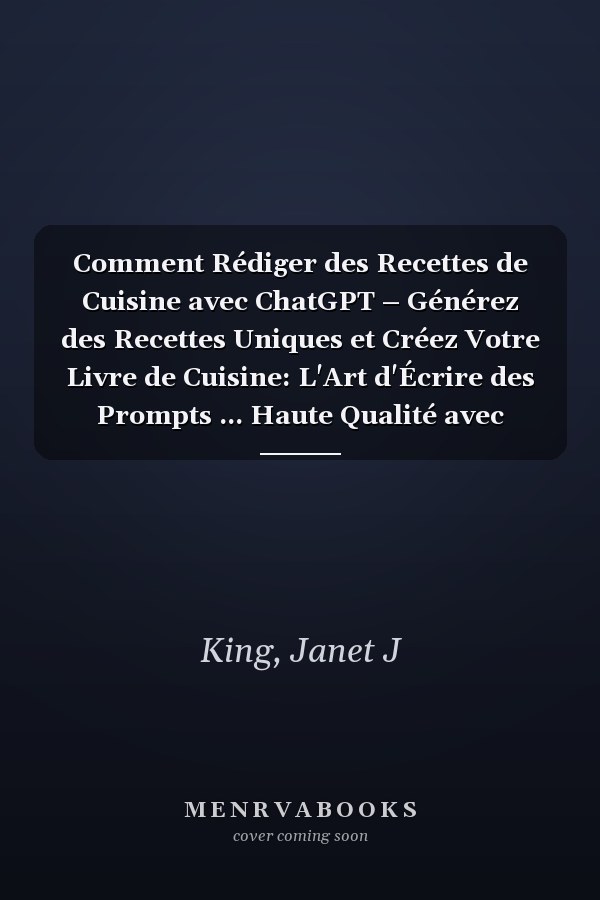 Comment Rédiger des Recettes de Cuisine avec ChatGPT – Générez des Recettes Uniques et Créez Votre Livre de Cuisine: L'Art d'Écrire des Prompts ... Haute Qualité avec ChatGPT (French Edition)