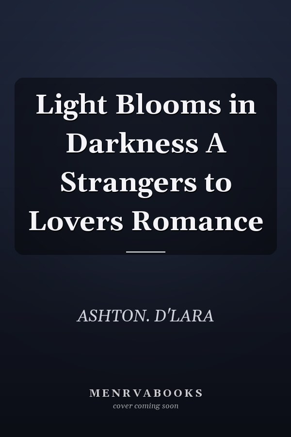 Light Blooms in Darkness A Strangers to Lovers Romance