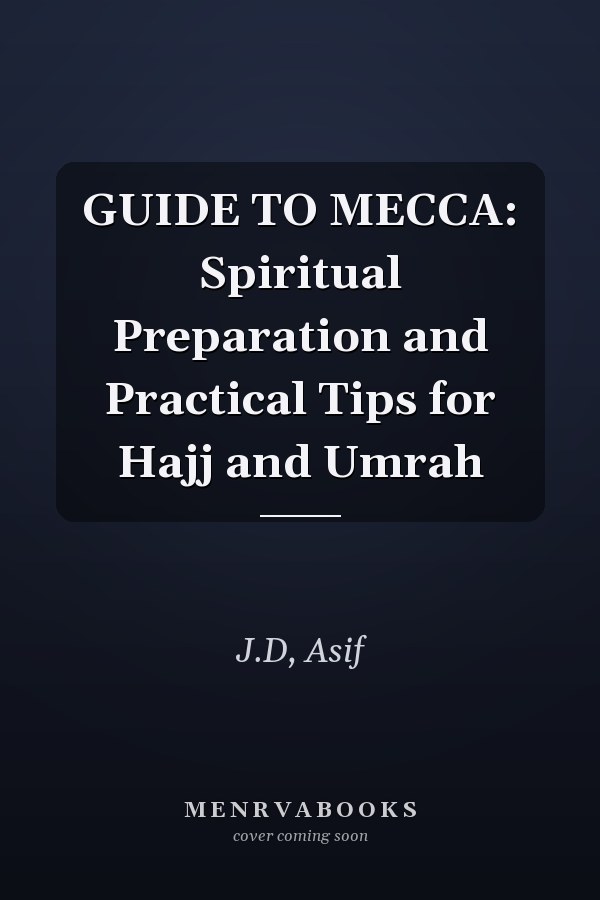 GUIDE TO MECCA: Spiritual Preparation and Practical Tips for Hajj and Umrah