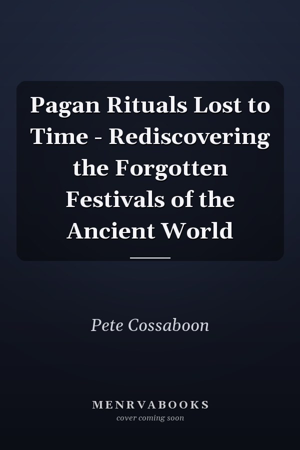 Pagan Rituals Lost to Time - Rediscovering the Forgotten Festivals of the Ancient World