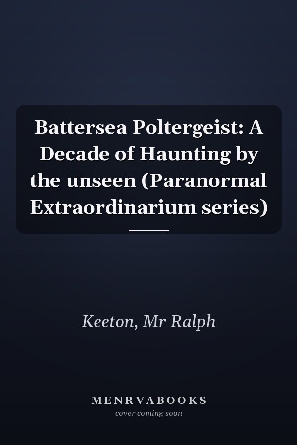 Battersea Poltergeist: A Decade of Haunting by the unseen (Paranormal Extraordinarium series)
