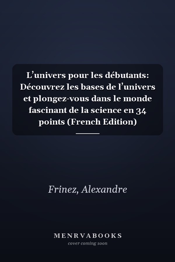 L’univers pour les débutants: Découvrez les bases de l’univers et plongez-vous dans le monde fascinant de la science en 34 points (French Edition)