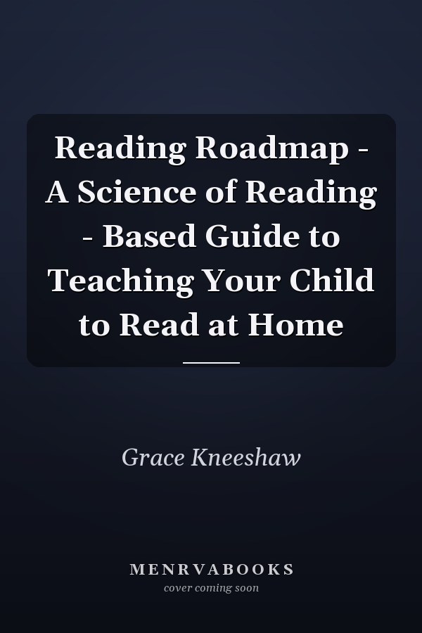 Reading Roadmap - A Science of Reading - Based Guide to Teaching Your Child to Read at Home