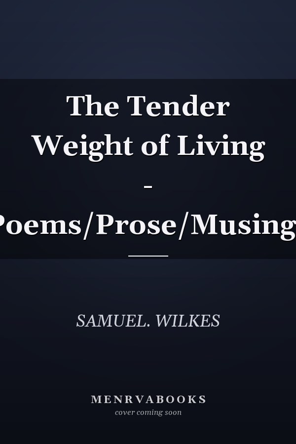 The Tender Weight of Living - Poems/Prose/Musings