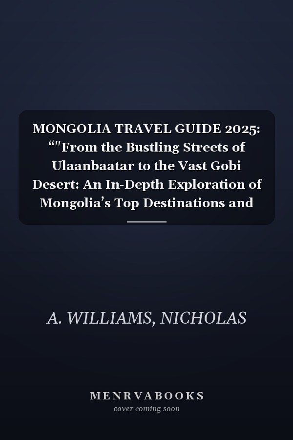 MONGOLIA TRAVEL GUIDE 2025: “"From the Bustling Streets of Ulaanbaatar to the Vast Gobi Desert: An In-Depth Exploration of Mongolia’s Top Destinations and Insider Recommendations for a Perfect Trip""