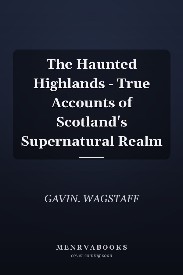 The Haunted Highlands - True Accounts of Scotland's Supernatural Realm