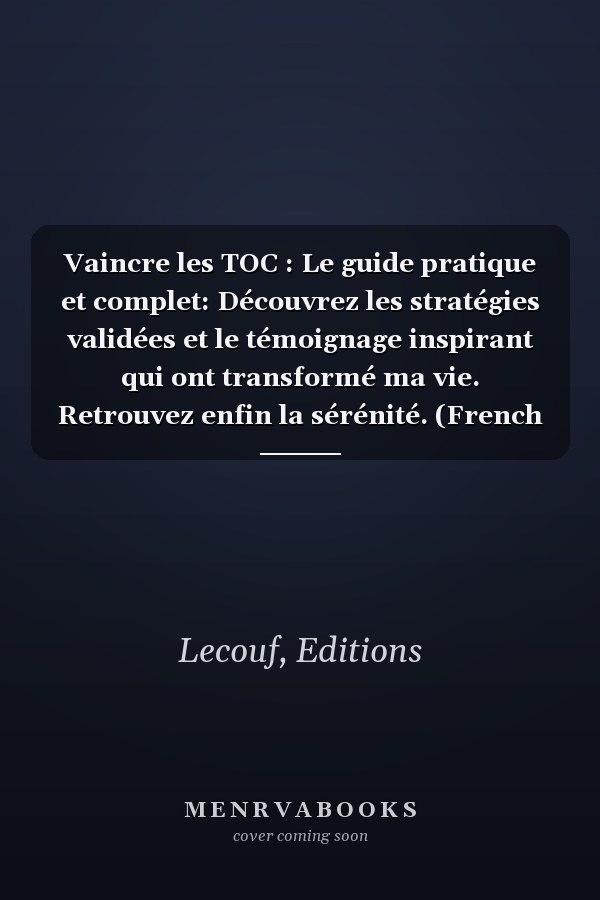Vaincre les TOC : Le guide pratique et complet: Découvrez les stratégies validées et le témoignage inspirant qui ont transformé ma vie. Retrouvez enfin la sérénité. (French Edition)
