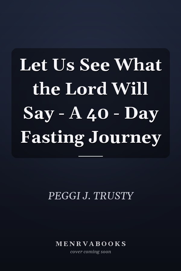 Let Us See What the Lord Will Say - A 40 - Day Fasting Journey