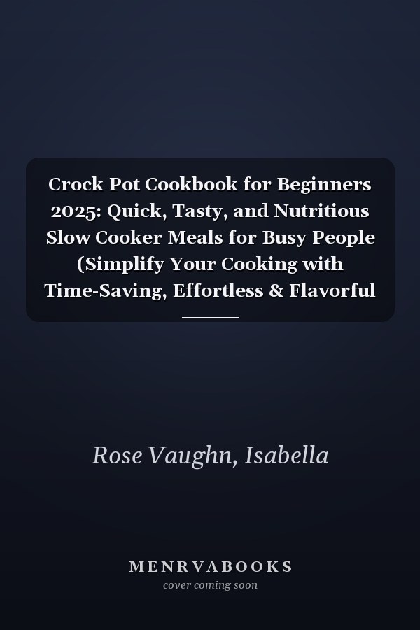 Crock Pot Cookbook for Beginners 2025: Quick, Tasty, and Nutritious Slow Cooker Meals for Busy People (Simplify Your Cooking with Time-Saving, Effortless & Flavorful Slow-Cooked Recipes)