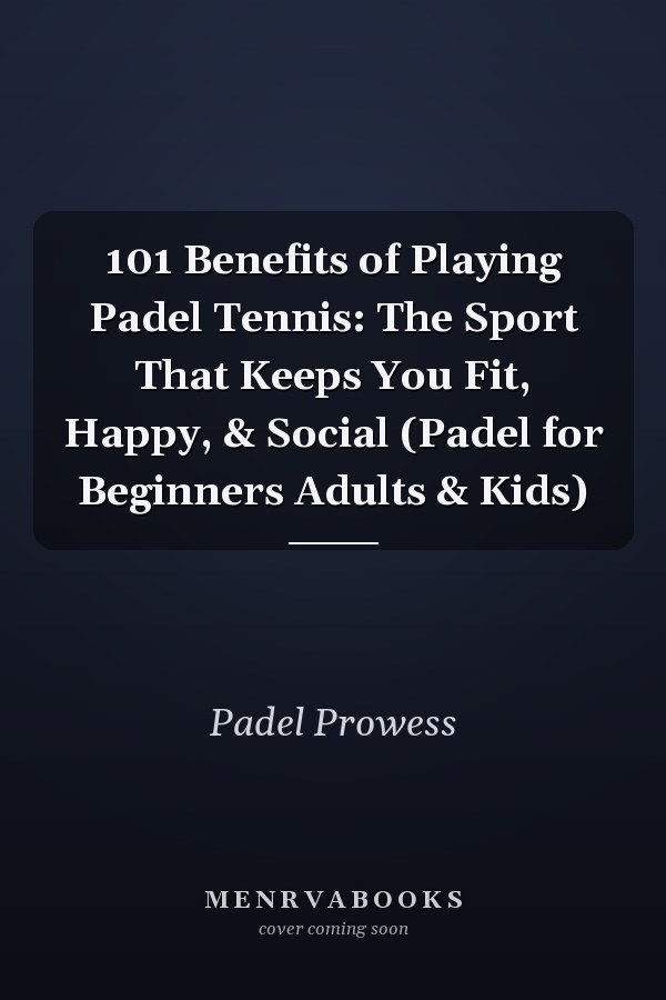 101 Benefits of Playing Padel Tennis: The Sport That Keeps You Fit, Happy, & Social (Padel for Beginners Adults & Kids)