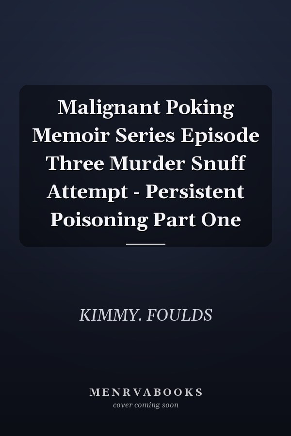 Malignant Poking Memoir Series Episode Three Murder Snuff Attempt - Persistent Poisoning Part One