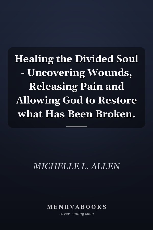 Healing the Divided Soul - Uncovering Wounds, Releasing Pain and Allowing God to Restore what Has Been Broken.