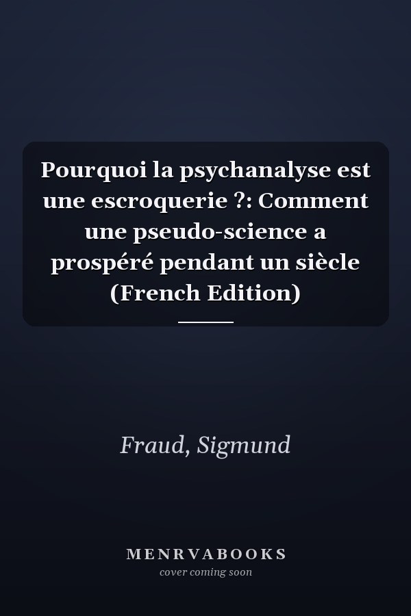 Pourquoi la psychanalyse est une escroquerie ?: Comment une pseudo-science a prospéré pendant un siècle (French Edition)