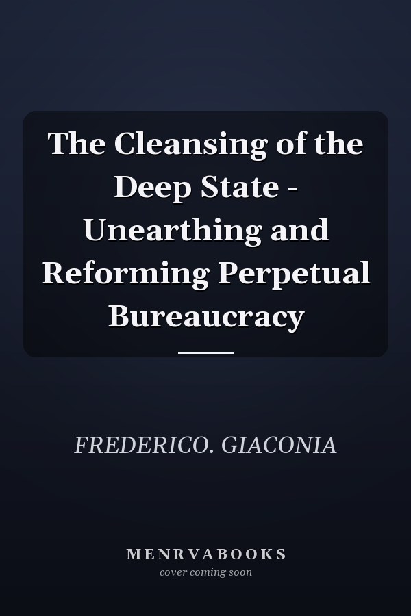 The Cleansing of the Deep State - Unearthing and Reforming Perpetual Bureaucracy