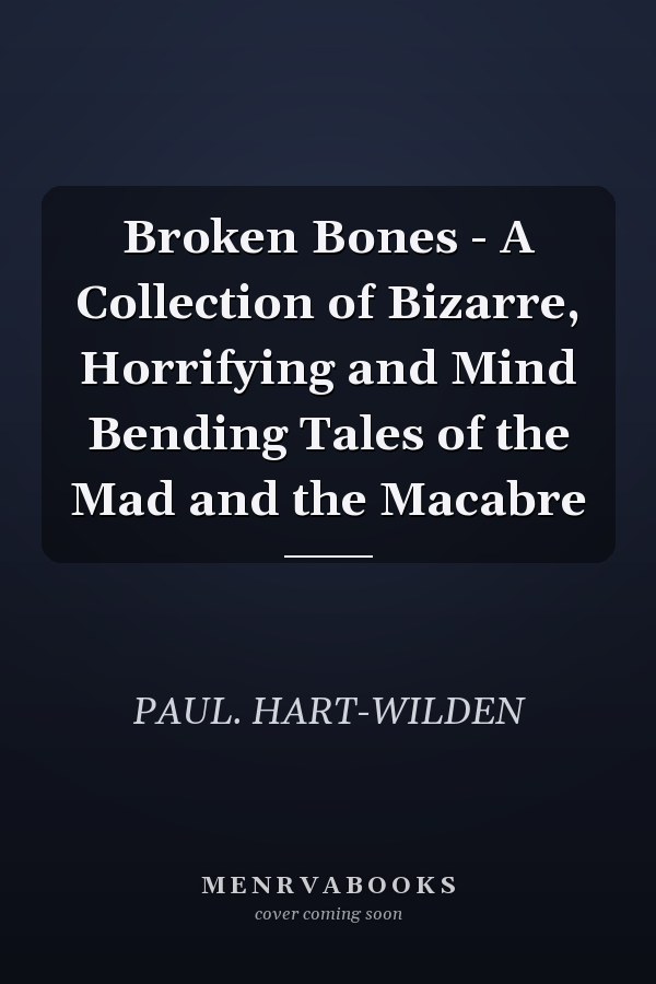 Broken Bones - A Collection of Bizarre, Horrifying and Mind Bending Tales of the Mad and the Macabre