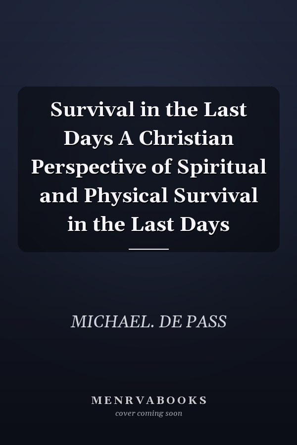 Survival in the Last Days A Christian Perspective of Spiritual and Physical Survival in the Last Days