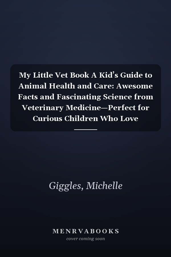 My Little Vet Book A Kid’s Guide to Animal Health and Care: Awesome Facts and Fascinating Science from Veterinary Medicine—Perfect for Curious Children Who Love Animals!