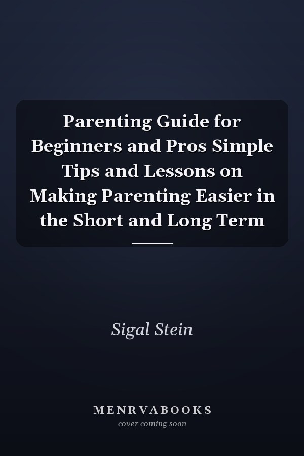 Parenting Guide for Beginners and Pros Simple Tips and Lessons on Making Parenting Easier in the Short and Long Term