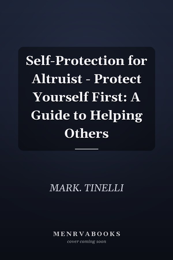 Self-Protection for Altruist - Protect Yourself First: A Guide to Helping Others