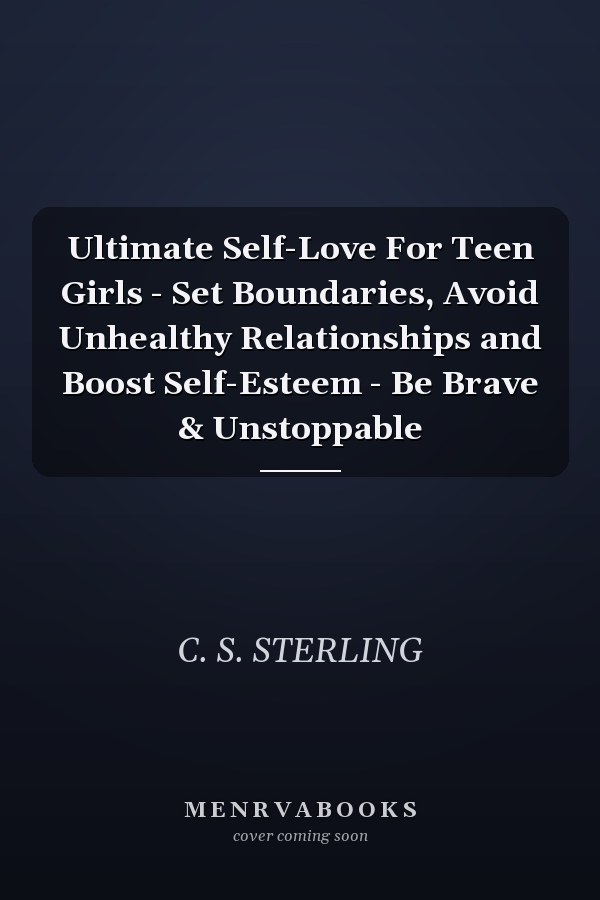 Ultimate Self-Love For Teen Girls - Set Boundaries, Avoid Unhealthy Relationships and Boost Self-Esteem - Be Brave & Unstoppable