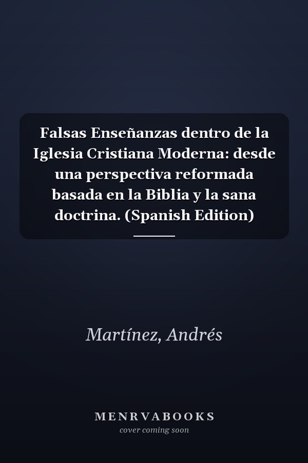 Falsas Enseñanzas dentro de la Iglesia Cristiana Moderna: desde una perspectiva reformada basada en la Biblia y la sana doctrina. (Spanish Edition)