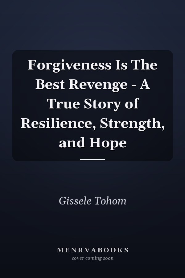 Forgiveness Is The Best Revenge - A True Story of Resilience, Strength, and Hope