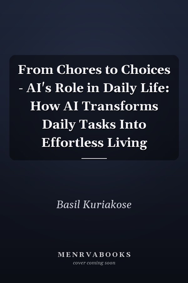 From Chores to Choices - AI's Role in Daily Life: How AI Transforms Daily Tasks Into Effortless Living