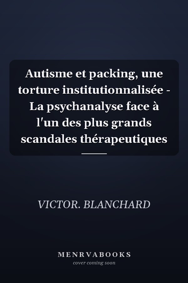 Autisme et packing, une torture institutionnalisée - La psychanalyse face à l'un des plus grands scandales thérapeutiques