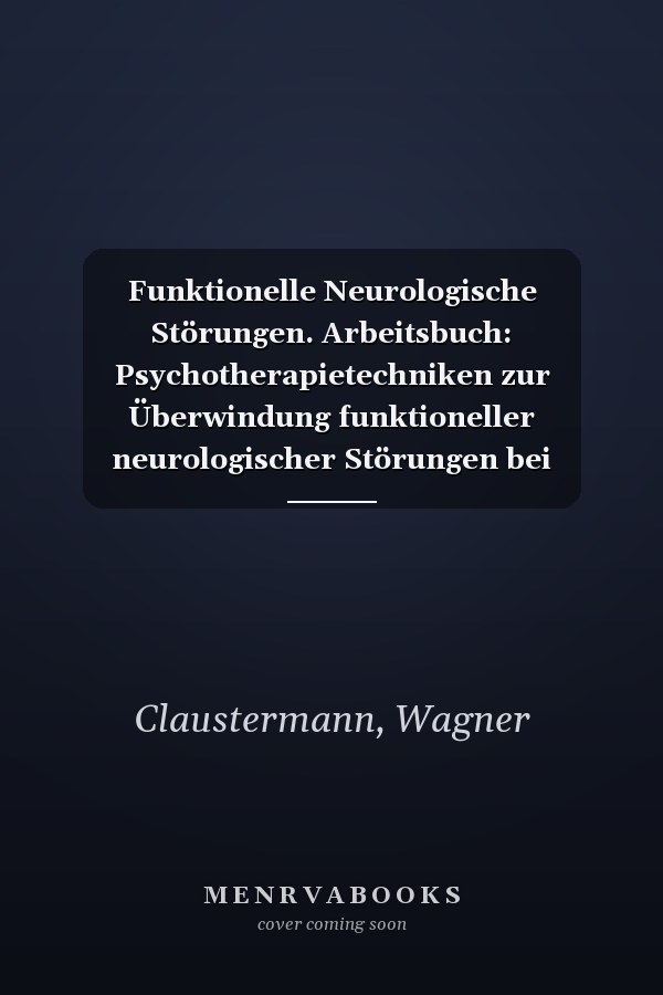 Funktionelle Neurologische Störungen. Arbeitsbuch: Psychotherapietechniken zur Überwindung funktioneller neurologischer Störungen bei Erwachsenen (German Edition)