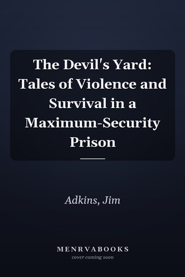 The Devil's Yard: Tales of Violence and Survival in a Maximum-Security Prison