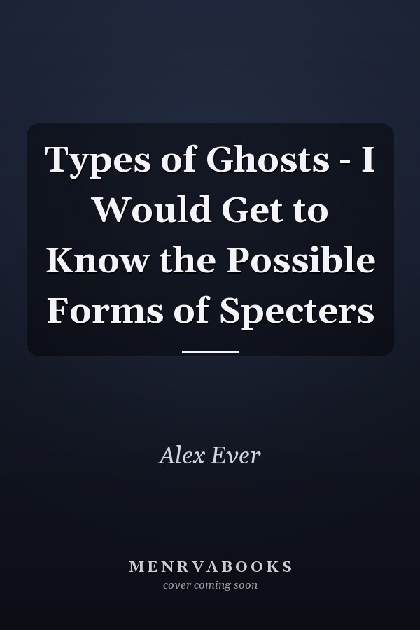 Types of Ghosts - I Would Get to Know the Possible Forms of Specters