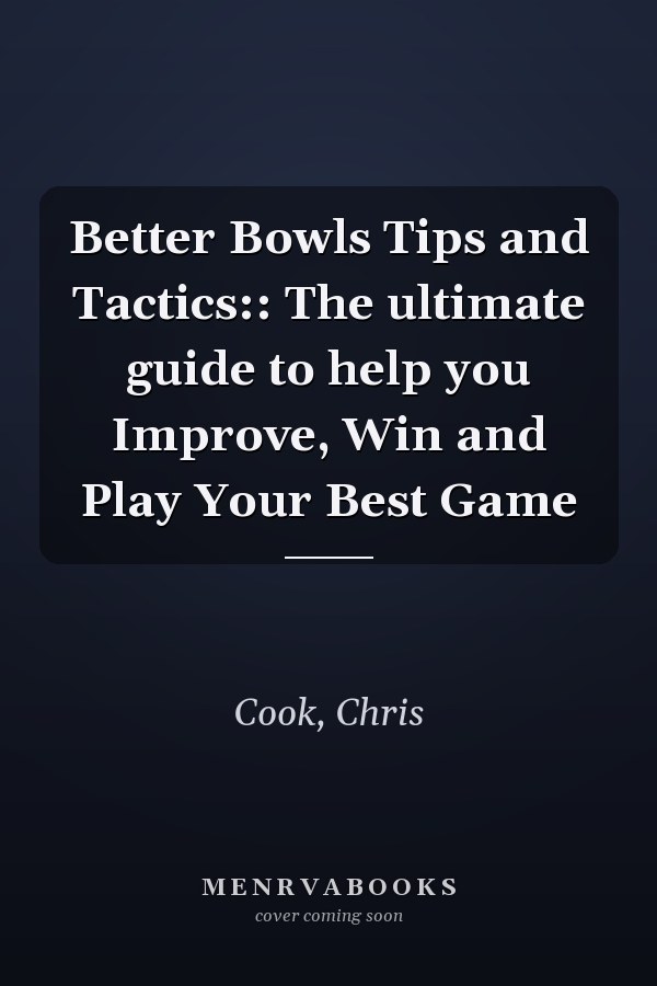 Better Bowls Tips and Tactics:: The ultimate guide to help you Improve, Win and Play Your Best Game