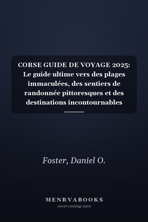 CORSE GUIDE DE VOYAGE 2025: Le guide ultime vers des plages immaculées, des sentiers de randonnée pittoresques et des destinations incontournables (French Edition)